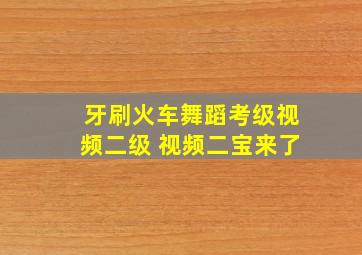 牙刷火车舞蹈考级视频二级 视频二宝来了